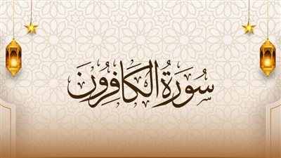 9 فضائل لسورة الكافرون وأسماؤها و5 مواضع لقراءتها