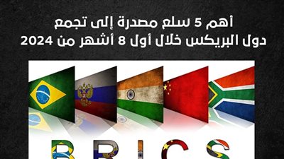 أهم 5 سلع مصدرة إلى تجمع دول البريكس خلال أول 8 أشهر من 2024 (إنفوجراف)