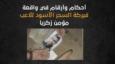 أحكام وأرقام في واقعة فبركة السحر الأسود للاعب مؤمن زكريا (إنفوجراف)