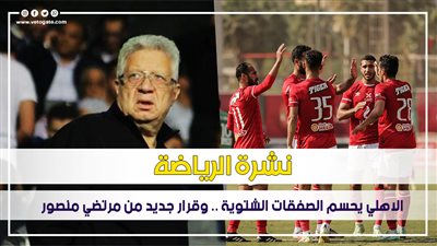 نشرة الرياضة.. الأهلي يحسم الصفقات الشتوية.. وقرار جديد من مرتضى منصور | فيديو