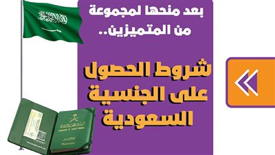 بعد منحها لمجموعة من المتميزين.. شروط الحصول على الجنسية السعودية| انفوجراف