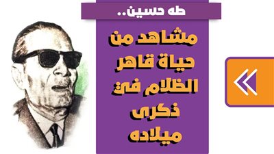  طه حسين.. مشاهد من حياة قاهر الظلام في ذكرى ميلاده | إنفوجراف