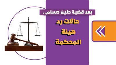 بعد قضية حنين حسام.. حالات رد هيئة المحكمة | انفوجراف