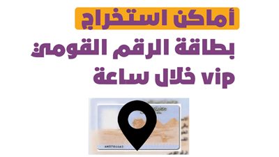 أماكن استخراج بطاقة الرقم القومي vip خلال ساعة | إنفوجراف