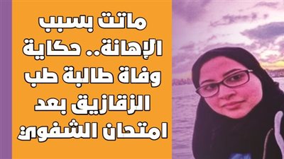 ماتت بسبب الإهانة.. حكاية وفاة طالبة طب الزقازيق بعد امتحان الشفويl فيديو جراف