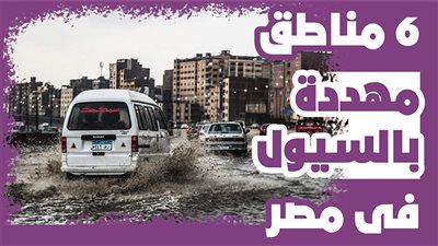 6 مناطق مهددة بالسيول فى مصر| إنفوجراف