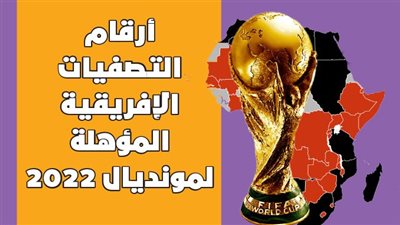  أرقام التصفيات الإفريقية المؤهلة لمونديال 2022| انفوجراف