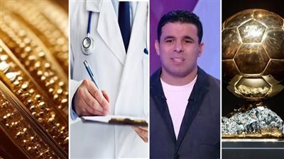 أخبار مصر: حفل الكرة الذهبية، بشرى عن سعر الذهب، توقعات برفع فيزيتا الأطباء، الأرصاد تحذر، تصريح مثير من الغندور عن الزمالك