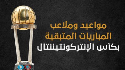 مواعيد وملاعب المباريات المتبقية بكأس الإنتركونتيننتال (انفوجراف)