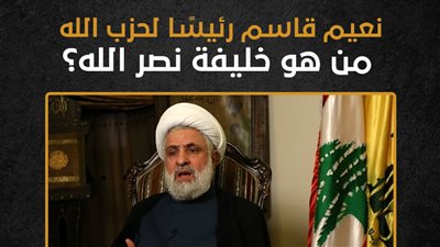 نعيم قاسم رئيسًا لحزب الله، من هو خليفة نصر الله؟ (إنفوجراف)