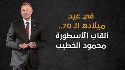 في عيد ميلاده الـ70.. ألقاب وأرقام الأسطورة محمود الخطيب (انفوجراف)