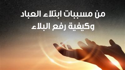 من مسببات ابتلاء العباد وكيفية رفع البلاء (إنفوجراف)