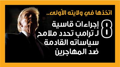  اتخذها في ولايته الأولى.. 8 إجراءات قاسية لـ ترامب تحدد ملامح سياساته القادمة ضد المهاجرين (إنفوجراف)