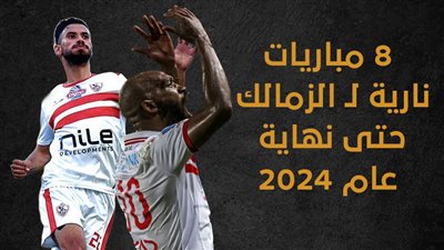 8 مباريات نارية لـ الزمالك حتى نهاية عام 2024 (انفوجراف)