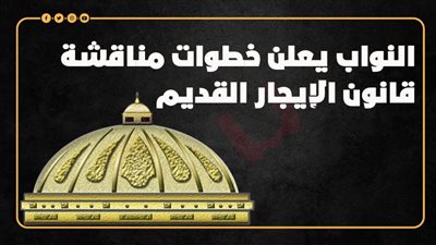 النواب يعلن خطوات مناقشة قانون الإيجار القديم (إنفوجراف)