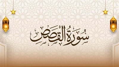 أسماء سورة القصص وسبب التسمية والأحاديث الواردة فيها