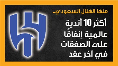 منها الهلال السعودي.. أكثر 10 أندية عالمية إنفاقًا على الصفقات في آخر عقد (إنفوجراف)