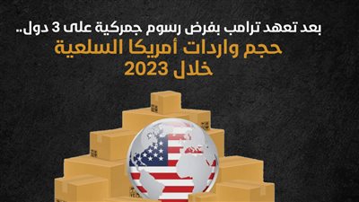 بعد تعهد ترامب بفرض رسوم جمركية على 3 دول.. حجم واردات أمريكا السلعية خلال 2023 (إنفوجراف)