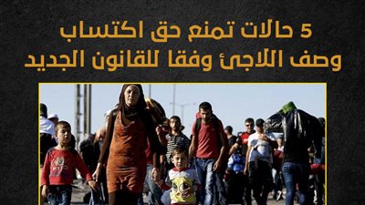 5 حالات تمنع حق اكتساب وصف اللاجئ وفقا للقانون الجديد (إنفوجراف)