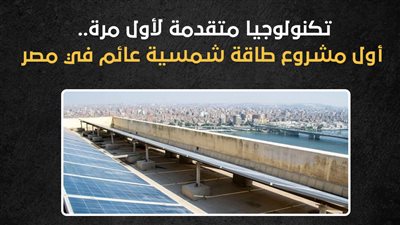 تكنولوجيا متقدمة لأول مرة.. أول مشروع طاقة شمسية عائم في مصر (إنفوجراف)
