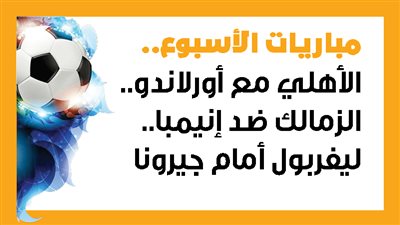 مباريات الأسبوع، الأهلي مع أورلاندو.. الزمالك ضد إنيمبا.. ليفربول أمام جيرونا (إنفوجراف)