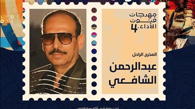 مهرجان فنون الأداء يكرم اسم المخرج الراحل عبد الرحمن الشافعي