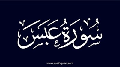  أسماء سورة عبس وفضلها وما ورد بشأنها