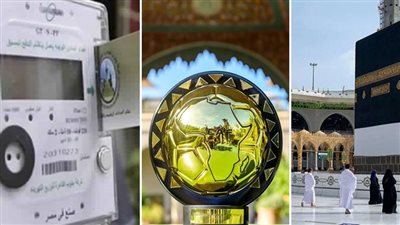 أخبار مصر: قرعة حج الجمعيات الأهلية، طريقة حساب الاستهلاك في العداد أبو كارت، موعد حفل جوائز الأفضل في أفريقيا