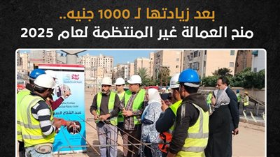 بعد زيادتها لـ 1000 جنيه.. منح العمالة غير المنتظمة لعام 2025 (إنفوجراف)