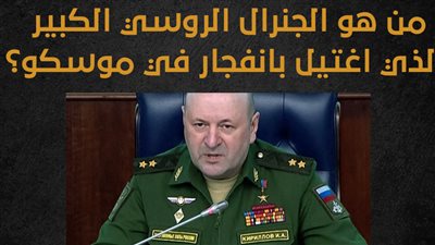 من هو الجنرال الروسي الكبير الذي اغتيل بانفجار في موسكو؟ (إنفوجراف)