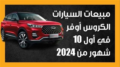 مبيعات السيارات الكروس أوفر في أول 10 شهور من 2024 (إنفوجراف)