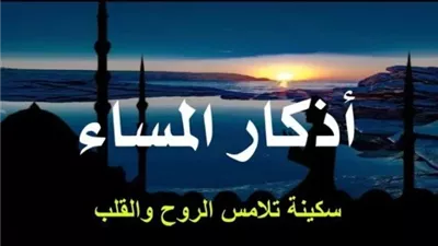 حماية للمسلم من الإنس والجن، فضل المحافظة على أذكار المساء