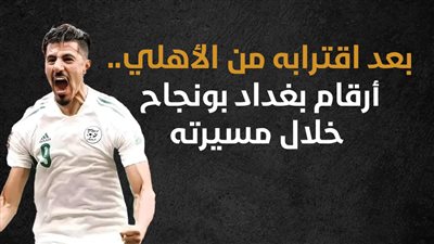 بعد اقترابه من الأهلي.. أرقام بغداد بونجاح خلال مسيرته (إنفوجراف)