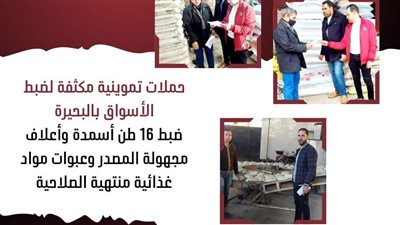  ضبط 16 طن أسمدة وأعلاف مجهولة المصدر ومواد غذائية فاسدة بالبحيرة