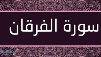  أسماء سورة الفرقان وفضائلها وسبب نزول بعض آياتها