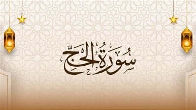 أسماء سورة الحج وفضائلها وسبب نزول بعض آياتها