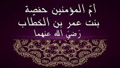 فضائل الصحابة ومناقب آل البيت.. حفصة نزل فيها القرآن ثلاث مرات