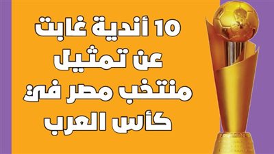 10 أندية غابت عن تمثيل منتخب مصر في كأس العرب | إنفوجراف