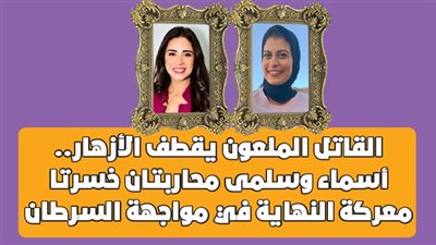 القاتل الملعون يقطف الأزهار..أسماء وسلمى محاربتان خسرتا معركة النهاية في مواجهة السرطان | فيديوجراف