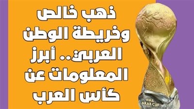 ذهب خالص وخريطة الوطن العربي.. أبرز المعلومات عن كأس العرب | إنفوجراف