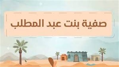 فضائل الصحابة ومناقب آل البيت، صفية عمة الرسول وأول سيدة تقتل يهوديًّا