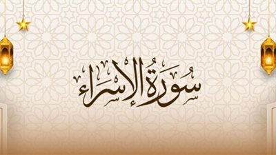 أسماء سورة الإسراء وفضائلها وسبب نزول بعض آياتها