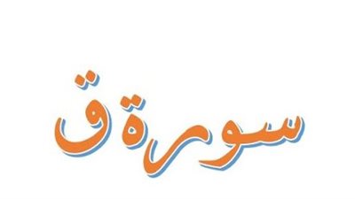 أسماء سورة ق وفضائلها وسبب التسمية والأحاديث الواردة بشأنها