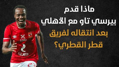 ماذا قدم بيرسي تاو مع الأهلي بعد انتقاله لفريق قطر القطري؟ (إنفوجراف)