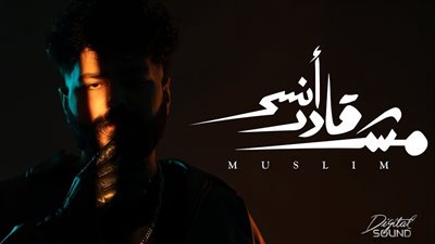  مش قادر انسى، مسلم يطرح أغنيته الجديدة (فيديو)