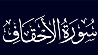 أسماء سورة الأحقاف وفضائلها وسبب نزول بعض آياتها