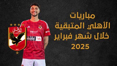 مباريات الأهلي المتبقية خلال شهر فبراير 2025 (إنفوجراف)