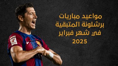 مواعيد مباريات برشلونة المتبقية في شهر فبراير 2025 (إنفوجراف)