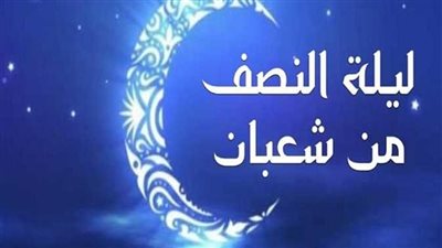 المسلمون يحتفلون بليلة النصف من شعبان وذكرى تحويل القبلة.. الإفتاء توضح كيفية إحياؤها.. تحسم الجدل حول أدلتها من القرآن الكريم والسنة النبوية.. وأبرز ما قاله الصحابة والتابعين عن فضلها
