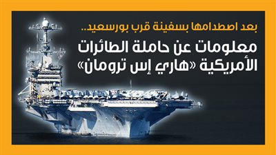 بعد اصطدامها بسفينة قرب بورسعيد.. معلومات عن حاملة الطائرات الأمريكية “هاري إس ترومان” (إنفوجراف)
